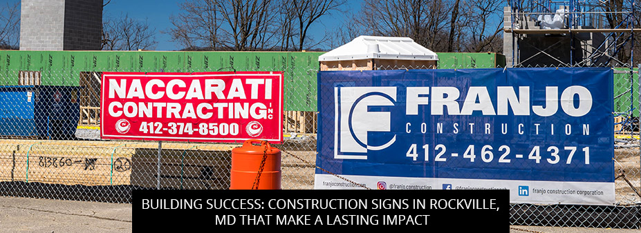 Building Success: Construction Signs in Rockville, MD That Make a Lasting Impact