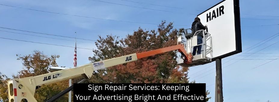Sign Repair Services: Keeping Your Advertising Bright And Effective