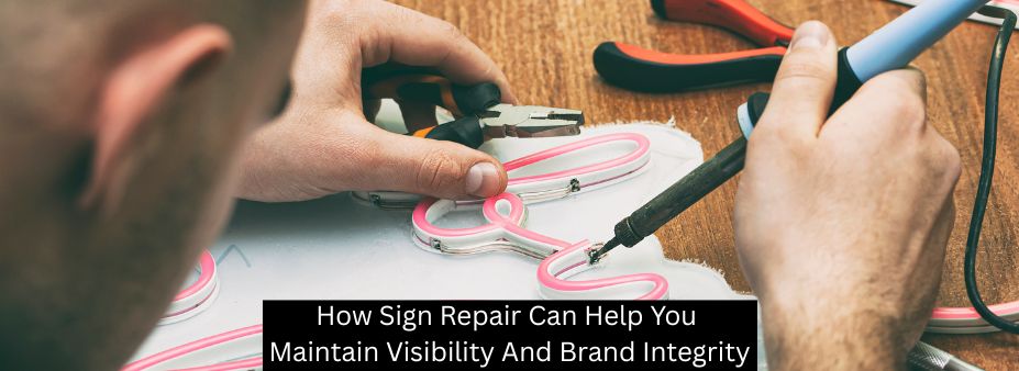 How Sign Repair Can Help You Maintain Visibility And Brand Integrity
